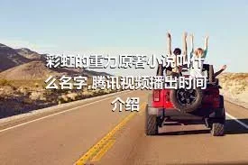 彩虹的重力原著小说叫什么名字,腾讯视频播出时间介绍