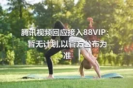 腾讯视频回应接入88VIP：暂无计划,以官方公布为准