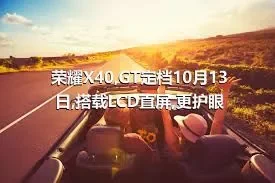 荣耀X40,GT定档10月13日,搭载LCD直屏,更护眼