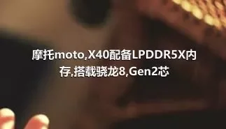 摩托moto,X40配备LPDDR5X内存,搭载骁龙8,Gen2芯