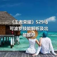 《王者荣耀》S29马可波罗技能解析及出装推荐