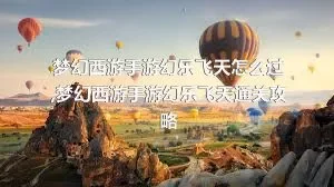 梦幻西游手游幻乐飞天怎么过,梦幻西游手游幻乐飞天通关攻略