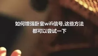 如何增强卧室wifi信号,这些方法都可以尝试一下