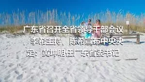 广东省召开全省领导干部会议，李希主持，陈希宣布中央决定：黄坤明任广东省委书记