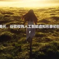 豪掷,1,亿美元，谷歌收购人工智能虚拟形象初创公司,Alter