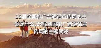 23届全国推广普通话宣传周的主题是什么,23届全国推广普通话宣传周的主题简述