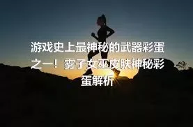 游戏史上最神秘的武器彩蛋之一！雾子女巫皮肤神秘彩蛋解析