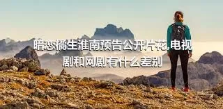 暗恋橘生淮南预告公开片花,电视剧和网剧有什么差别