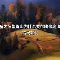 谍战深海之惊蛰陈山为什么要帮助张离,陈山张离结局如何