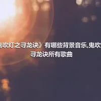 《鬼吹灯之寻龙诀》有哪些背景音乐,鬼吹灯之寻龙诀所有歌曲