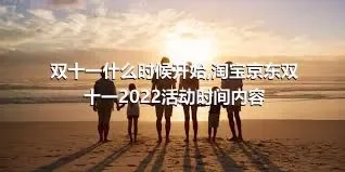 双十一什么时候开始,淘宝京东双十一2022活动时间内容