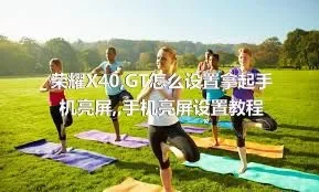 荣耀X40,GT怎么设置拿起手机亮屏,,手机亮屏设置教程