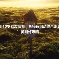 潘粤明携小10岁女友聚餐，抚摸背部动作亲密恩爱，女方美腿好吸睛