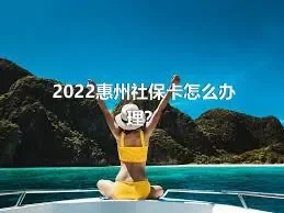 2022惠州社保卡怎么办理？