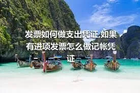 发票如何做支出凭证,如果有进项发票怎么做记帐凭证