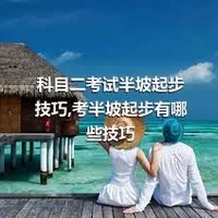 科目二考试半坡起步技巧,考半坡起步有哪些技巧