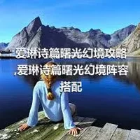 爱琳诗篇曙光幻境攻略,爱琳诗篇曙光幻境阵容搭配