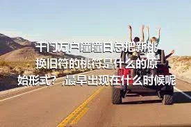 千门万户曈曈日总把新桃换旧符的桃符是什么的原始形式？,最早出现在什么时候呢