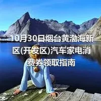 10月30日烟台黄渤海新区(开发区)汽车家电消费券领取指南