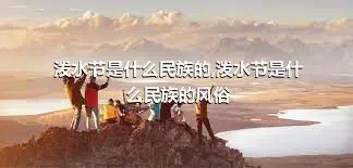 泼水节是什么民族的,泼水节是什么民族的风俗