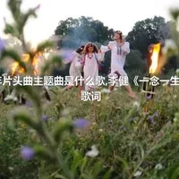 庆余年片头曲主题曲是什么歌,李健《一念一生》完整歌词