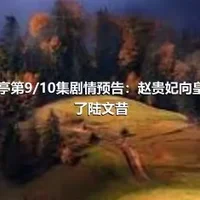 鹤唳华亭第9/10集剧情预告：赵贵妃向皇上推荐了陆文昔