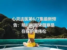 心灵法医第6/7集最新预告：明川判断宋薇寒是在保护黄伟伦