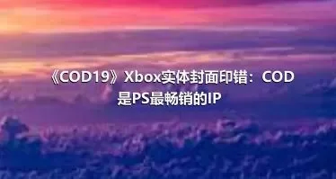 《COD19》Xbox实体封面印错：COD是PS最畅销的IP