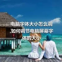 电脑字体大小怎么调,如何调节电脑屏幕字体的大小