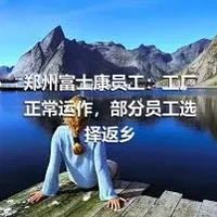 郑州富士康员工：工厂正常运作，部分员工选择返乡