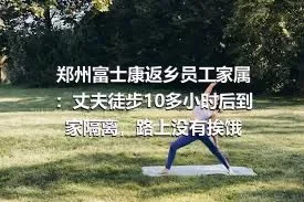 郑州富士康返乡员工家属：丈夫徒步10多小时后到家隔离，路上没有挨饿