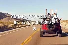 AMD,RX,7000公版显卡规格：双8pin供电,体型更大