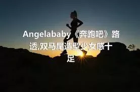 Angelababy《奔跑吧》路透,双马尾造型少女感十足