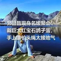 郭晶晶现身名媛聚会！戴巨大红宝石鸽子蛋，手上廉价头绳太接地气