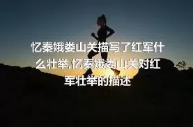 忆秦娥娄山关描写了红军什么壮举,忆秦娥娄山关对红军壮举的描述