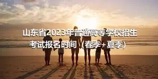 山东省2023年普通高等学校招生考试报名时间（春季+夏季）