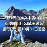 在昨天的推文中盾山的新皮肤叫什么呢,王者荣耀每日一题10月31日答案