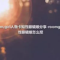 room,girl人物卡知性眼镜娘分享-roomgirl知性眼镜娘怎么捏