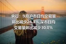 央行：9月沪市日均交易量环比减少24.1%,深市日均交易量环比减少30.0%