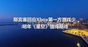 斯宾塞回应Xbox第一方游戏少:明年《星空》值得期待