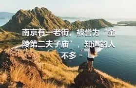 南京有一老街，被誉为“金陵第二夫子庙”，知道的人不多