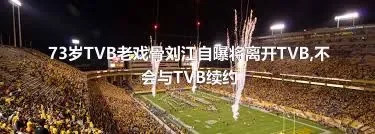 73岁TVB老戏骨刘江自曝将离开TVB,不会与TVB续约