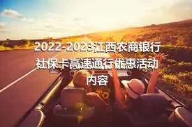 2022-2023江西农商银行社保卡高速通行优惠活动内容