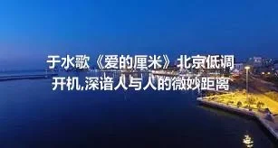 于水歌《爱的厘米》北京低调开机,深谙人与人的微妙距离