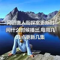 网剧唐人街探案更新时间什么时候播出,每周几几点更新几集