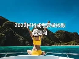 2022郴州成考要做核酸检测吗