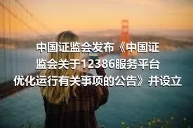 中国证监会发布《中国证监会关于12386服务平台优化运行有关事项的公告》并设立12386服务平台