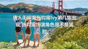 唐人街探案张钧甯lvy第几集出现,张钧甯饰演角色是不是笑脸