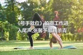 《号手就位》拍摄工作进入尾声,张馨予顺利杀青