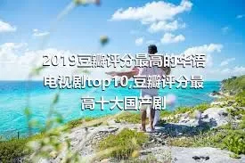 2019豆瓣评分最高的华语电视剧top10,豆瓣评分最高十大国产剧